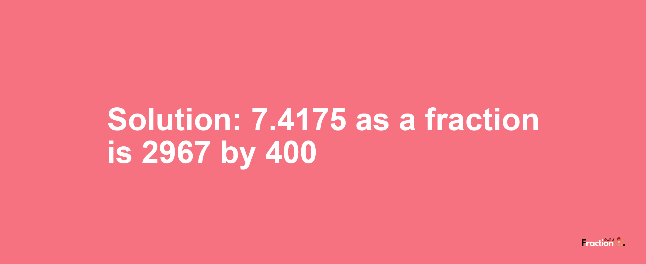 Solution:7.4175 as a fraction is 2967/400
